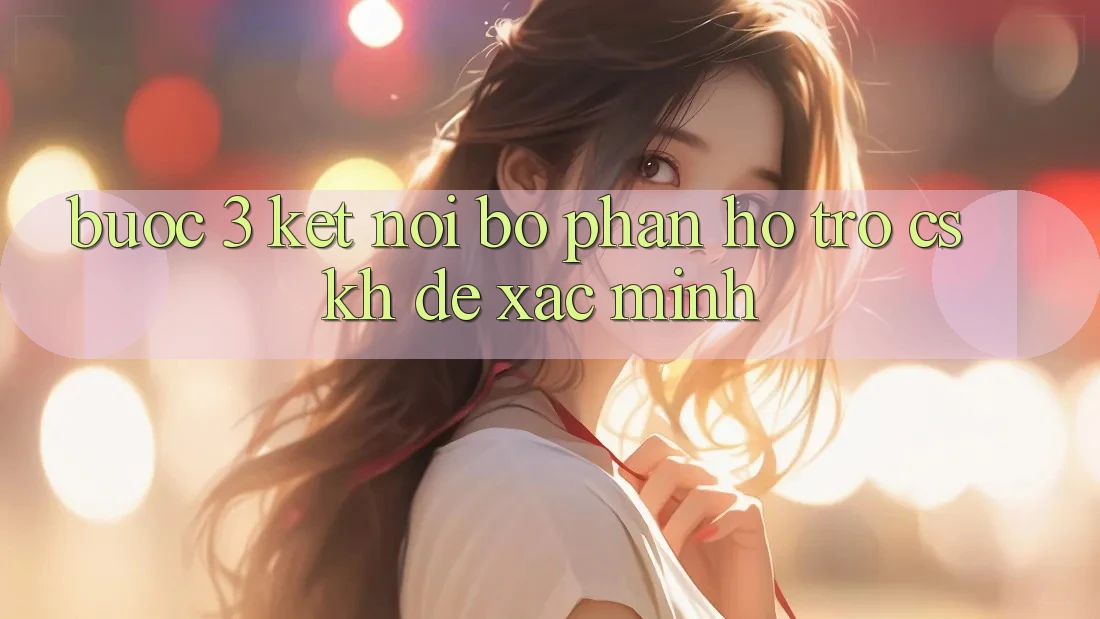 Bước 3: Kết nối bộ phận hỗ trợ (CSKH) để xác minh