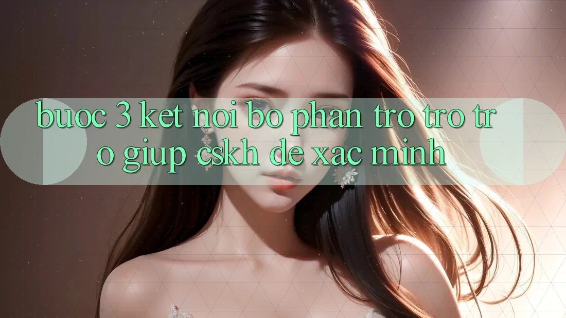 Bước 3: Kết nối bộ phận trợ trợ trợ giúp (CSKH) để xác minh Bước 3: Kết nối bộ phận trợ trợ trợ giúp (CSKH) để xác minh