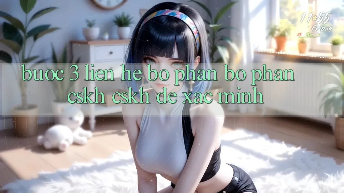 Bước 3: Liên hệ bộ phận bộ phận CSKH (CSKH) để xác minh