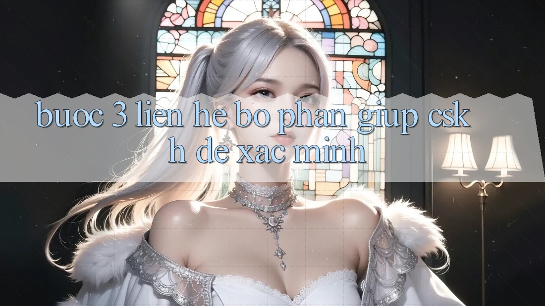 Bước 3: Liên hệ bộ phận giúp (CSKH) để xác minh Bước 3: Liên hệ bộ phận giúp (CSKH) để xác minh