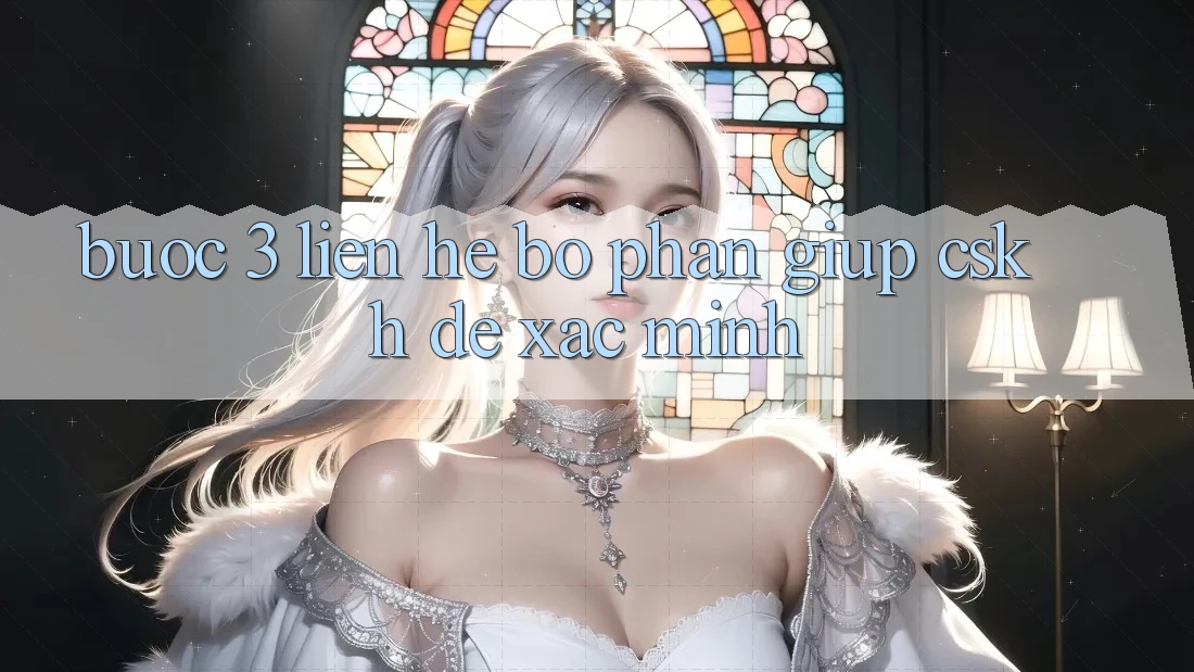 Bước 3: Liên hệ bộ phận giúp (CSKH) để xác minh Bước 3: Liên hệ bộ phận giúp (CSKH) để xác minh