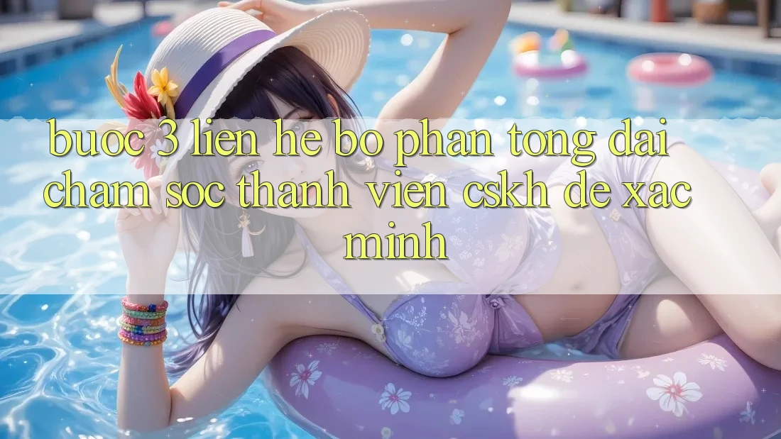 Bước 3: Liên hệ bộ phận tổng đài chăm sóc thành viên (CSKH) để xác minh
