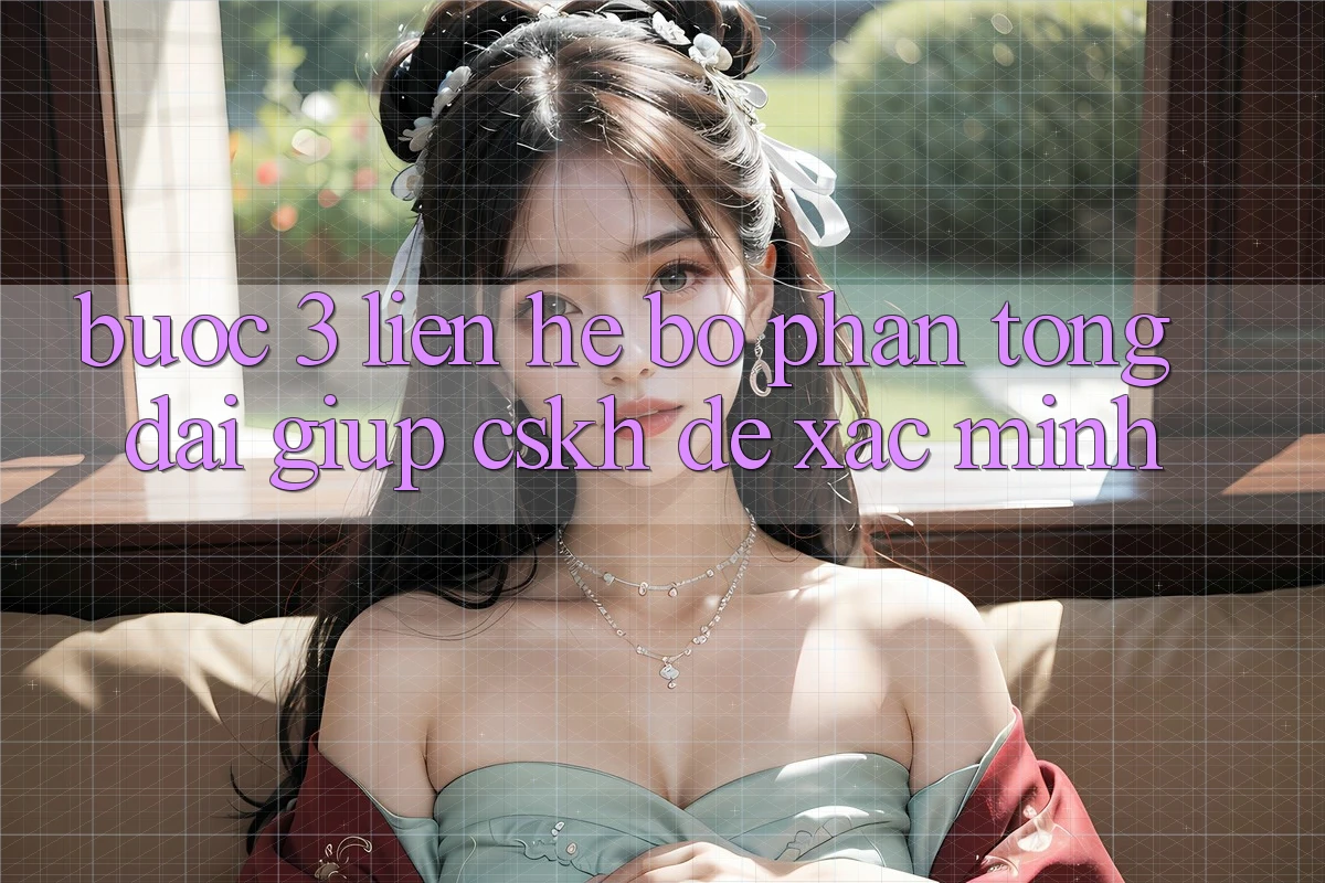 Bước 3: Liên hệ bộ phận tổng đài giúp (CSKH) để xác minh