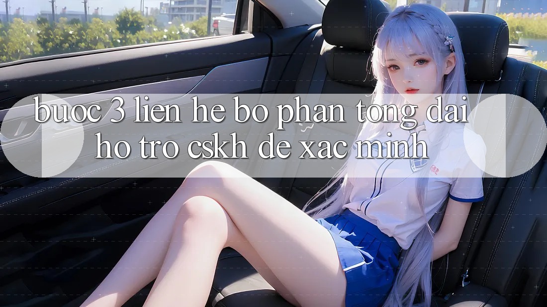 Bước 3: Liên hệ bộ phận tổng đài hỗ trợ (CSKH) để xác minh