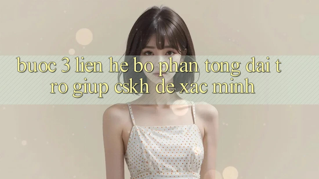 Bước 3: Liên hệ bộ phận tổng đài trợ giúp (CSKH) để xác minh