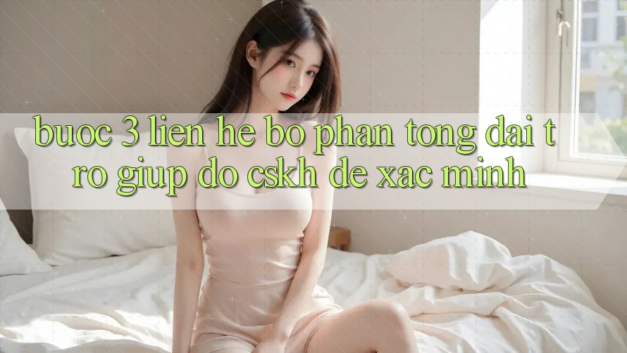 Bước 3: Liên hệ bộ phận tổng đài trợ giúp đỡ (CSKH) để xác minh