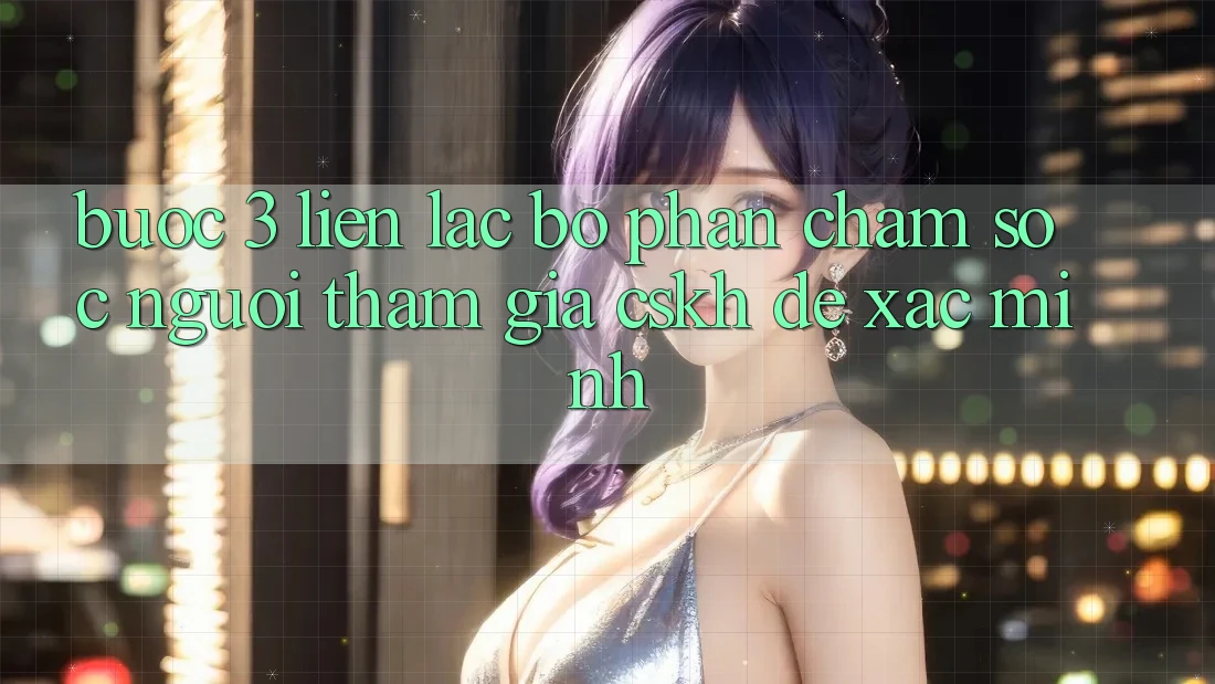 Bước 3: Liên lạc bộ phận chăm sóc người tham gia (CSKH) để xác minh