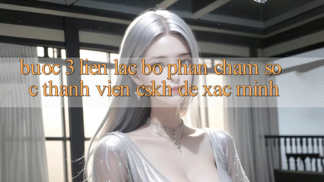 Bước 3: Liên lạc bộ phận chăm sóc thành viên (CSKH) để xác minh
