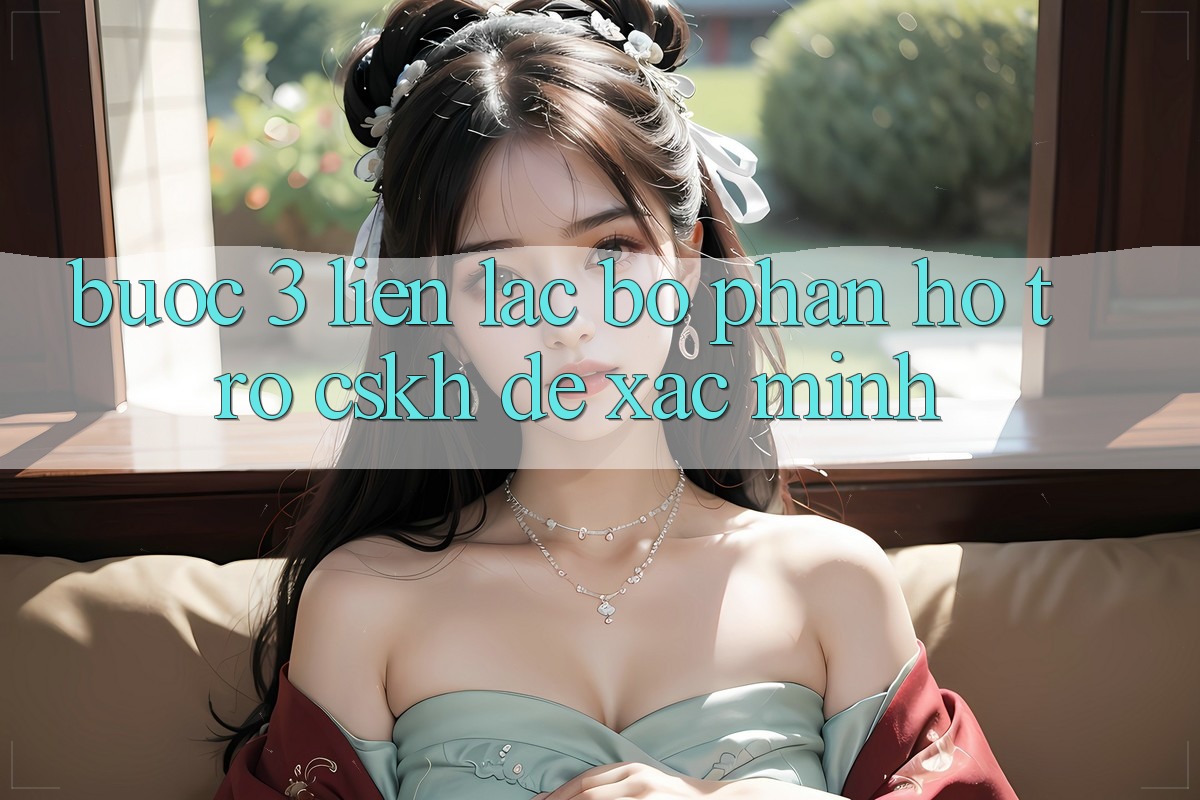 Bước 3: Liên lạc bộ phận hỗ trợ (CSKH) để xác minh