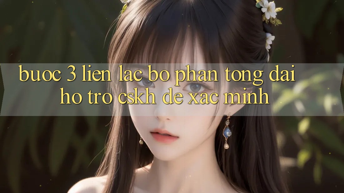 Bước 3: Liên lạc bộ phận tổng đài hỗ trợ (CSKH) để xác minh Bước 3: Liên lạc bộ phận tổng đài hỗ trợ (CSKH) để xác minh