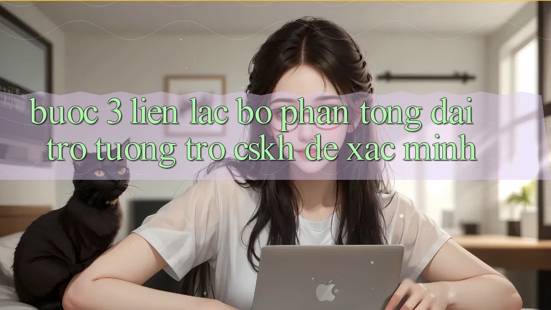 Bước 3: Liên lạc bộ phận tổng đài trợ tương trợ (CSKH) để xác minh
