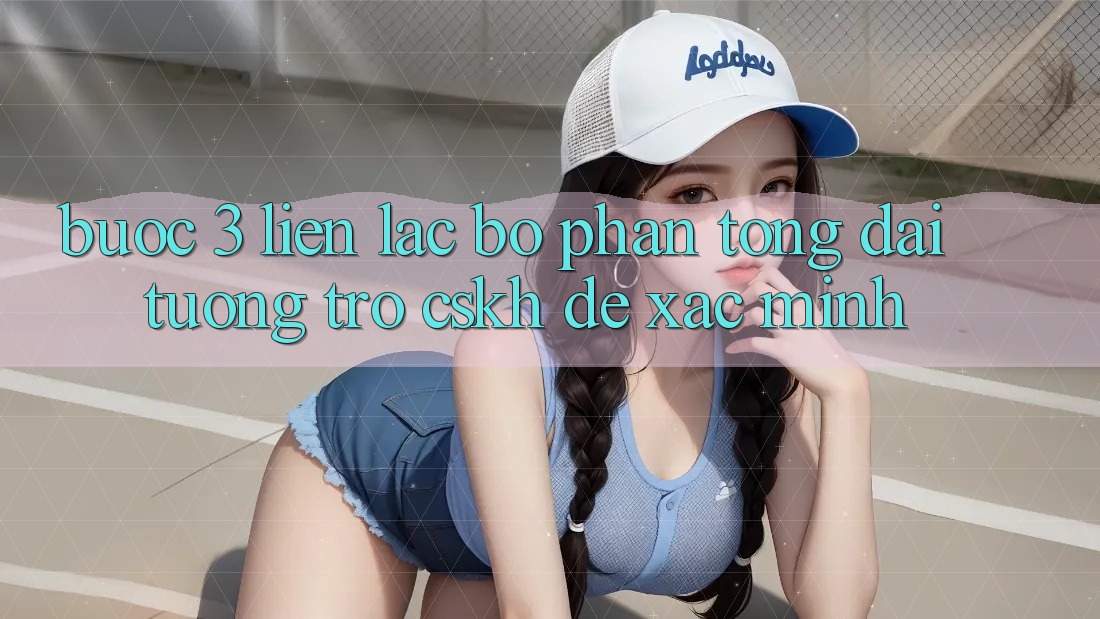 Bước 3: Liên lạc bộ phận tổng đài tương trợ (CSKH) để xác minh