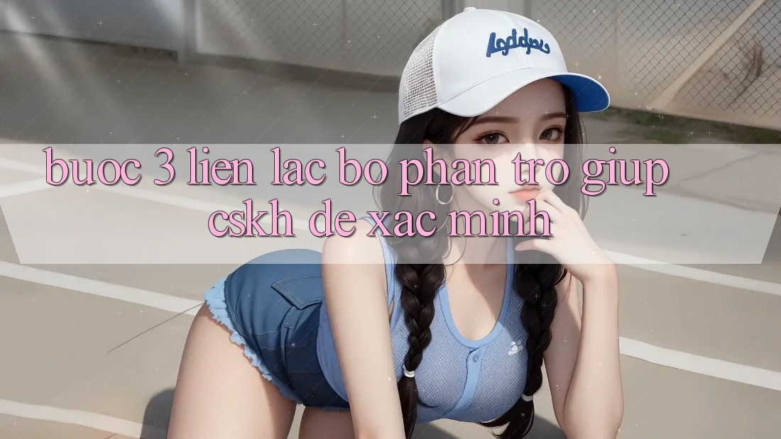 Bước 3: Liên lạc bộ phận trợ giúp (CSKH) để xác minh Bước 3: Liên lạc bộ phận trợ giúp (CSKH) để xác minh