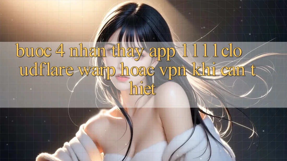Bước 4: Nhận thấy app 1. 1. 1. 1 (Cloudflare Warp) hoặc VPN khi cần thiết