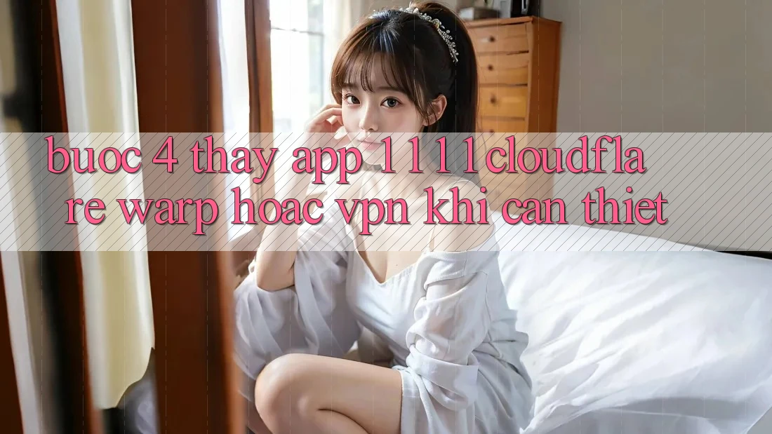Bước 4: Thấy app 1. 1. 1. 1 (Cloudflare Warp) hoặc VPN khi cần thiết