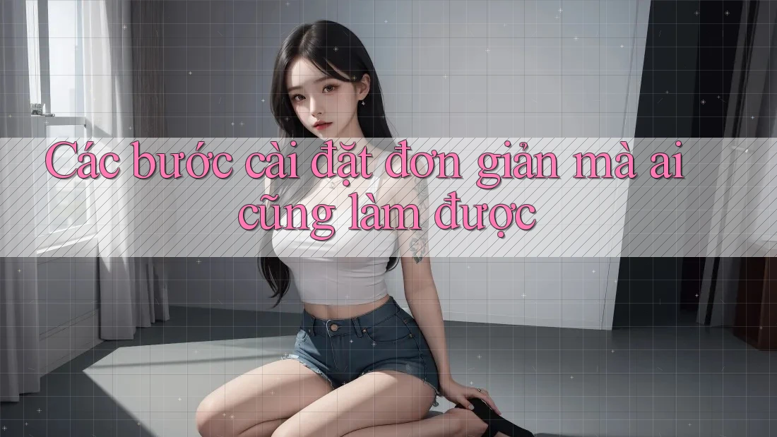 Các bước cài đặt đơn giản mà ai cũng làm được Các bước cài đặt đơn giản mà ai cũng làm được