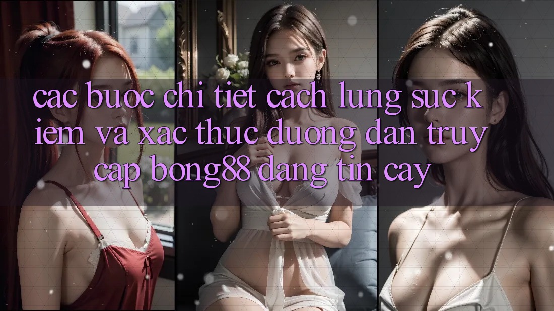 Các bước Chi Tiết Cách Lùng sục Kiếm Và Xác Thực Đường dẫn Truy Cập Bong88 Đáng tin cậy
