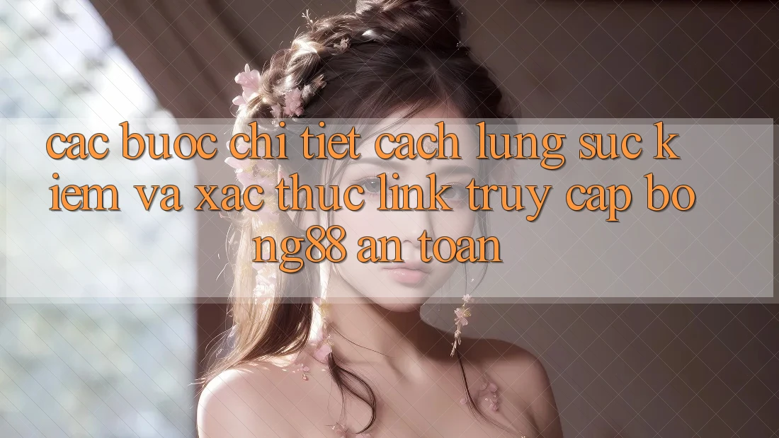 Các bước Chi Tiết Cách Lùng sục Kiếm Và Xác Thực Link Truy Cập Bong88 An Toàn Các bước Chi Tiết Cách Lùng sục Kiếm Và Xác Thực Link Truy Cập Bong88 An Toàn