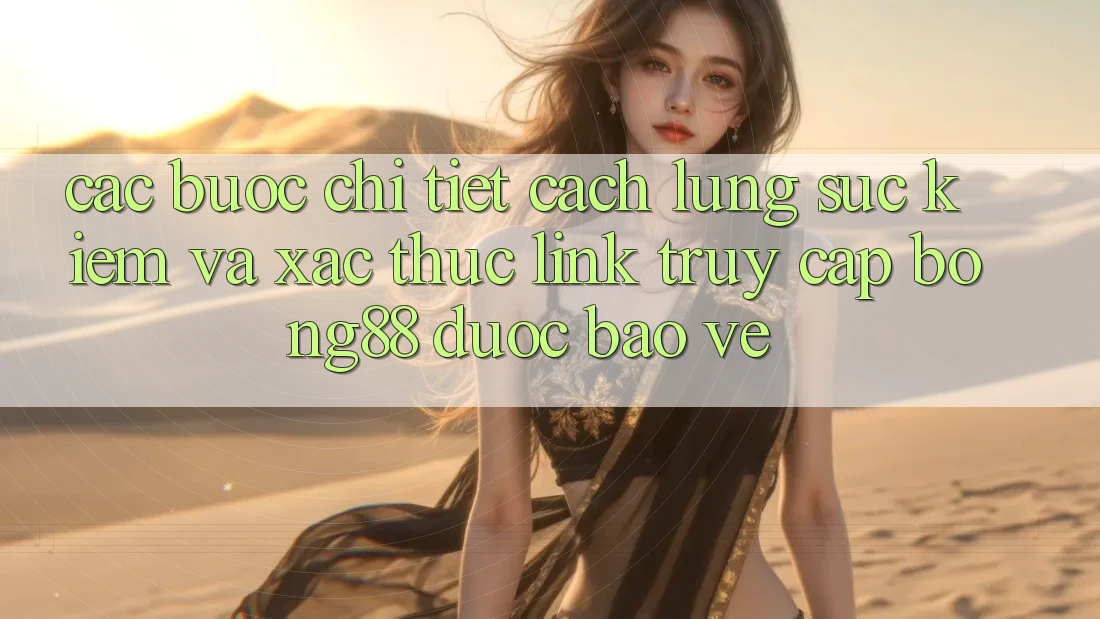Các bước Chi Tiết Cách Lùng sục Kiếm Và Xác Thực Link Truy Cập Bong88 Được bảo vệ