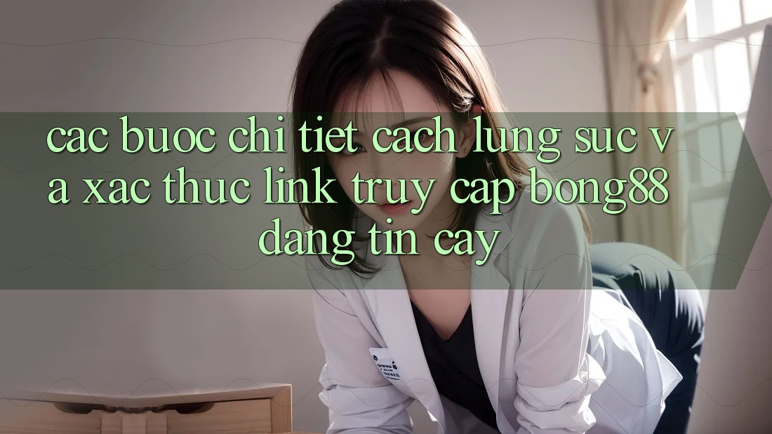 Các bước Chi Tiết Cách Lùng sục Và Xác Thực Link Truy Cập Bong88 Đáng tin cậy