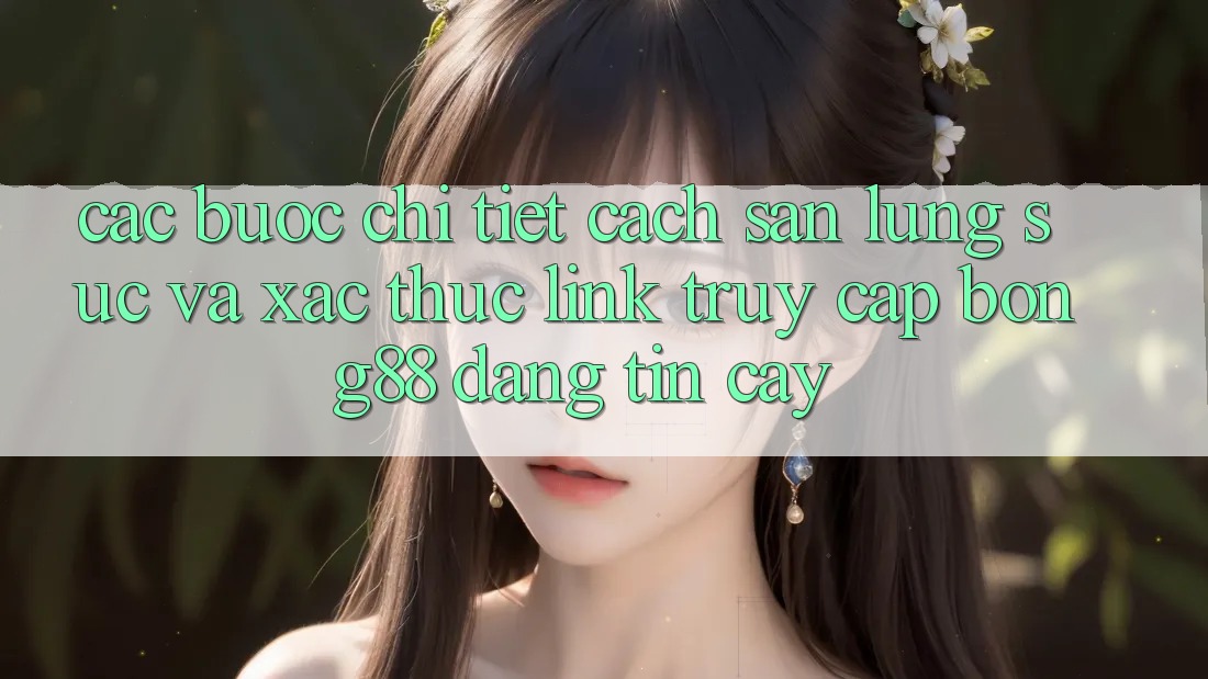 Các bước Chi Tiết Cách Săn lùng sục Và Xác Thực Link Truy Cập Bong88 Đáng tin cậy