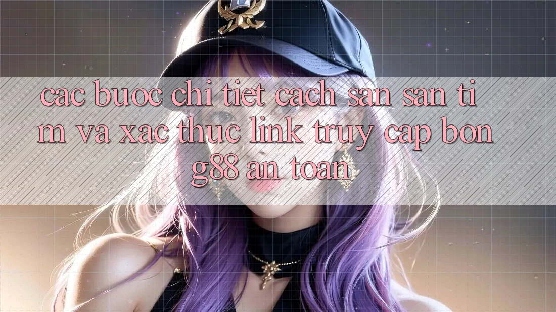Các bước Chi Tiết Cách Săn săn tìm Và Xác Thực Link Truy Cập Bong88 An Toàn Các bước Chi Tiết Cách Săn săn tìm Và Xác Thực Link Truy Cập Bong88 An Toàn
