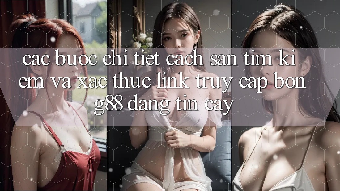 Các bước Chi Tiết Cách Săn tìm Kiếm Và Xác Thực Link Truy Cập Bong88 Đáng tin cậy