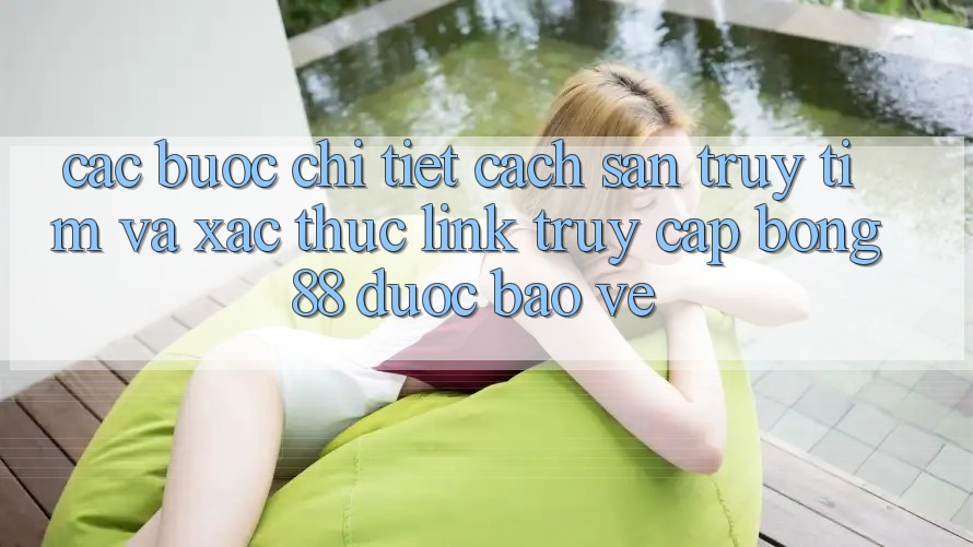 Các bước Chi Tiết Cách Săn truy tìm Và Xác Thực Link Truy Cập Bong88 Được bảo vệ