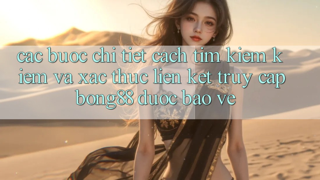 Các bước Chi Tiết Cách Tìm kiếm Kiếm Và Xác Thực Liên kết Truy Cập Bong88 Được bảo vệ