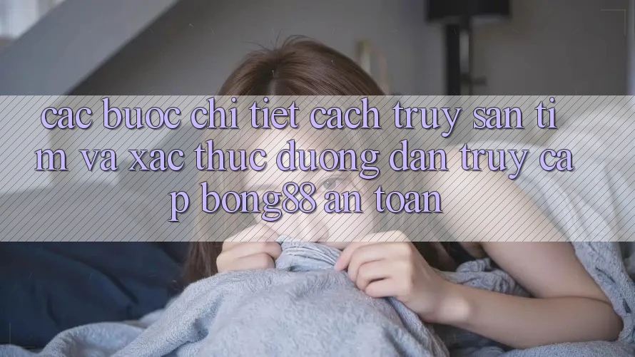 Các bước Chi Tiết Cách Truy săn tìm Và Xác Thực Đường dẫn Truy Cập Bong88 An Toàn Các bước Chi Tiết Cách Truy săn tìm Và Xác Thực Đường dẫn Truy Cập Bong88 An Toàn