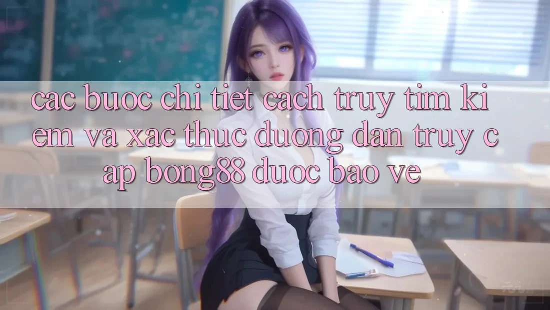 Các bước Chi Tiết Cách Truy tìm Kiếm Và Xác Thực Đường dẫn Truy Cập Bong88 Được bảo vệ
