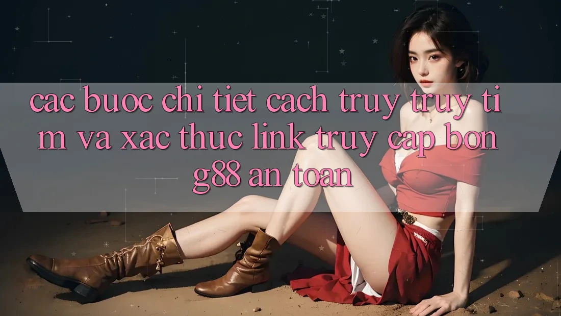 Các bước Chi Tiết Cách Truy truy tìm Và Xác Thực Link Truy Cập Bong88 An Toàn