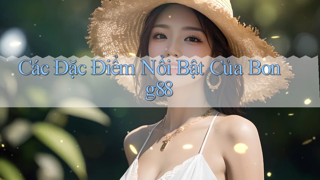 Các Đặc Điểm Nổi Bật Của Bong88