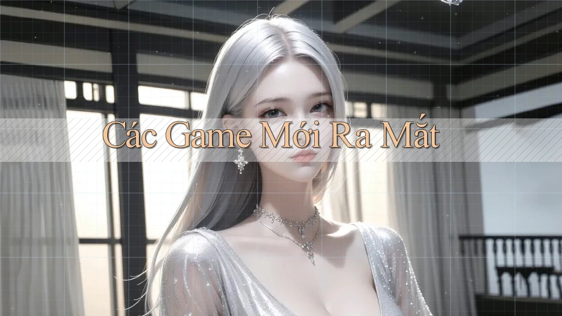 Các Game Mới Ra Mắt Các Game Mới Ra Mắt