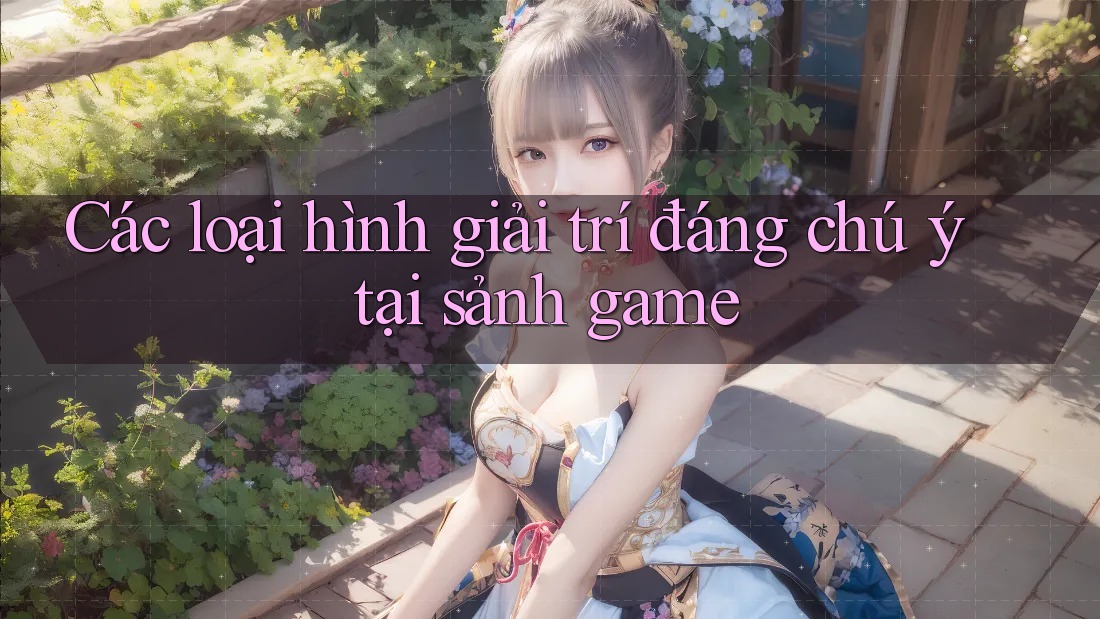 Các loại hình giải trí đáng chú ý tại sảnh game