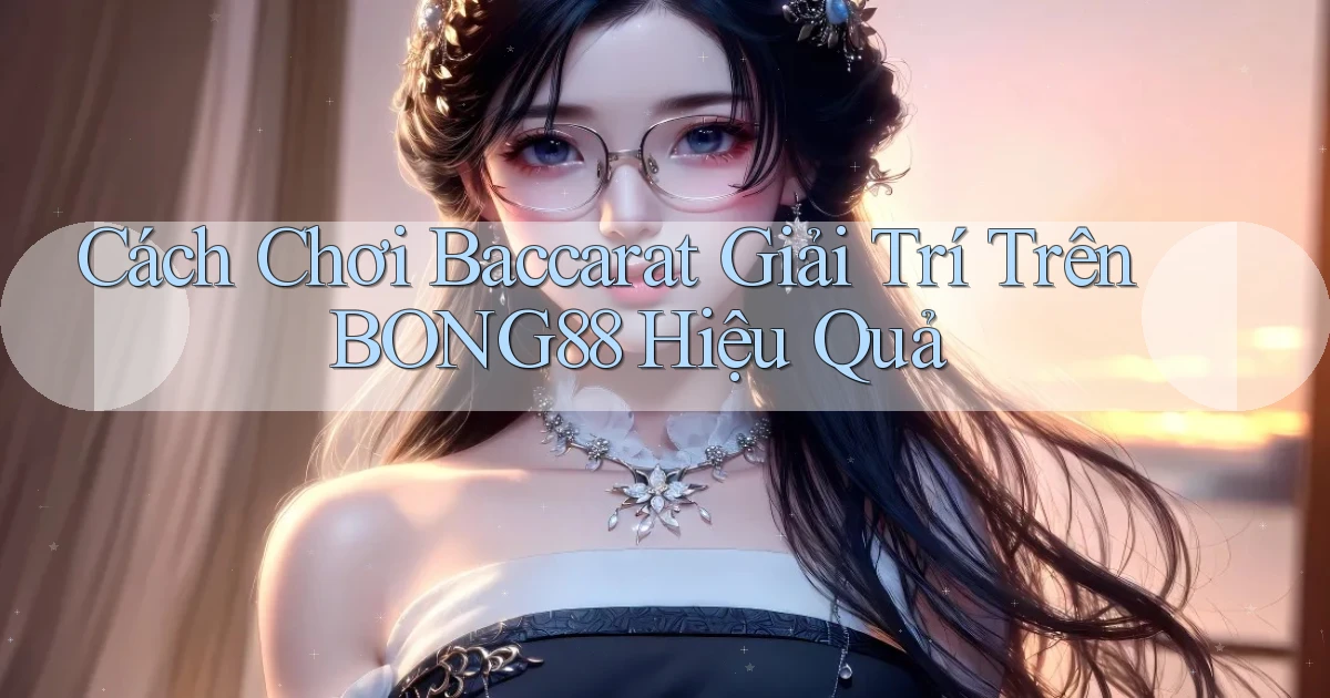 cách chơi baccarat giải trí trên bong88 hiệu quả