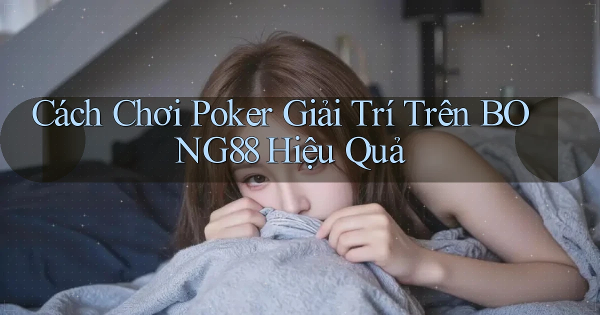 cách chơi poker giải trí trên bong88 hiệu quả