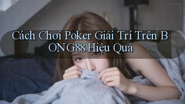 cách chơi poker giải trí trên bong88 hiệu quả