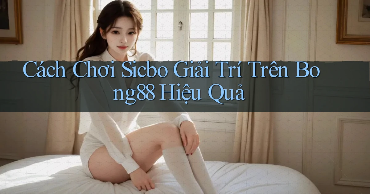 cách chơi sicbo giải trí trên bong88 hiệu quả