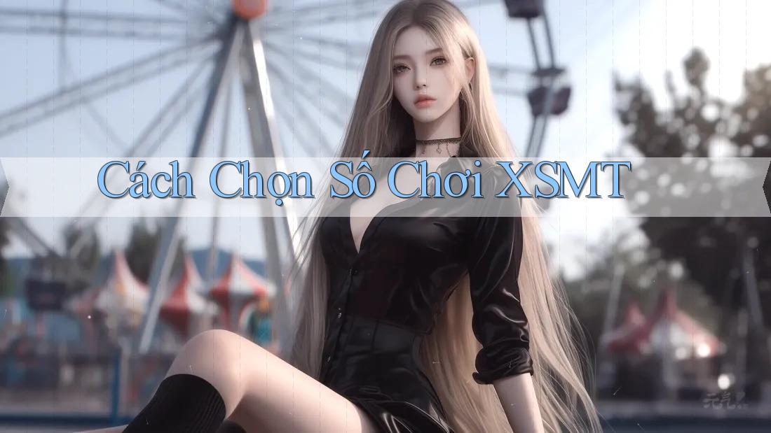 Cách Chọn Số Chơi XSMT