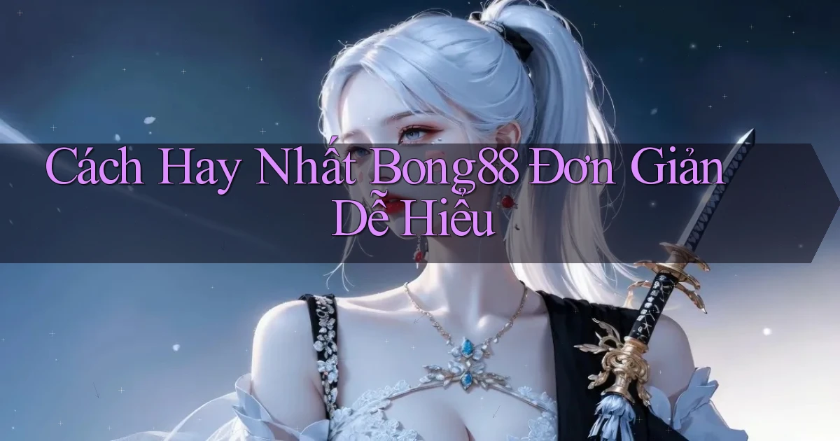 cách hay nhất bong88 đơn giản dễ hiểu