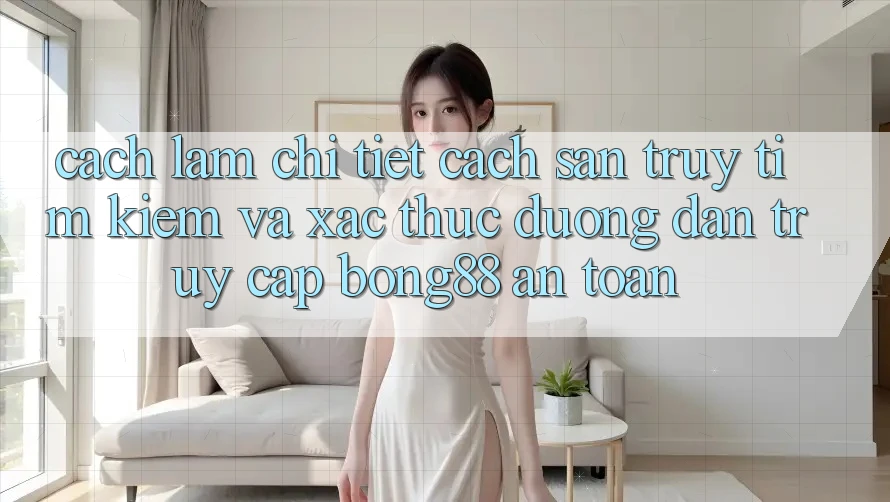 Cách làm Chi Tiết Cách Săn truy tìm Kiếm Và Xác Thực Đường dẫn Truy Cập Bong88 An Toàn Cách làm Chi Tiết Cách Săn truy tìm Kiếm Và Xác Thực Đường dẫn Truy Cập Bong88 An Toàn