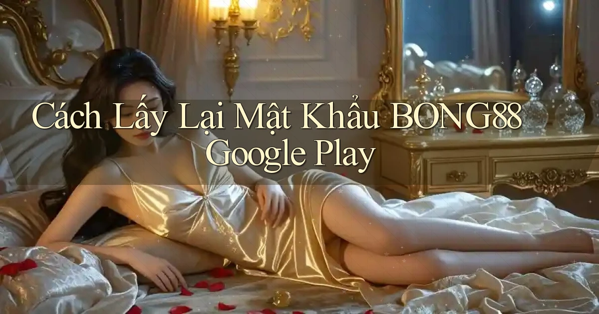 cách lấy lại mật khẩu bong88 google play