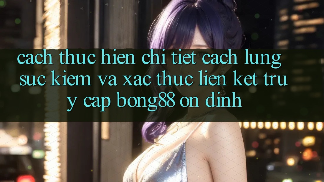 Cách thực hiện Chi Tiết Cách Lùng sục Kiếm Và Xác Thực Liên kết Truy Cập Bong88 Ổn định