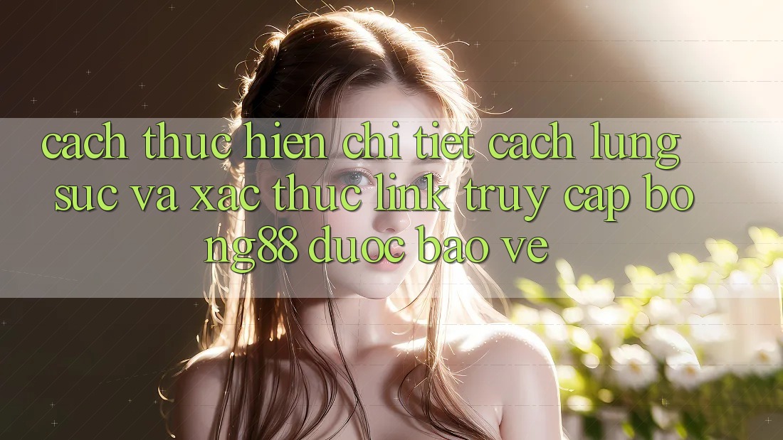 Cách thực hiện Chi Tiết Cách Lùng sục Và Xác Thực Link Truy Cập Bong88 Được bảo vệ