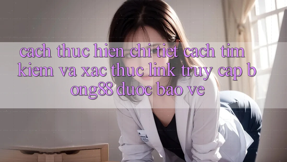 Cách thực hiện Chi Tiết Cách Tìm Kiếm Và Xác Thực Link Truy Cập Bong88 Được bảo vệ Cách thực hiện Chi Tiết Cách Tìm Kiếm Và Xác Thực Link Truy Cập Bong88 Được bảo vệ