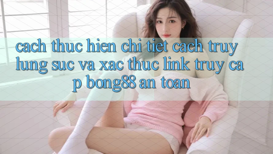 Cách thực hiện Chi Tiết Cách Truy lùng sục Và Xác Thực Link Truy Cập Bong88 An toàn