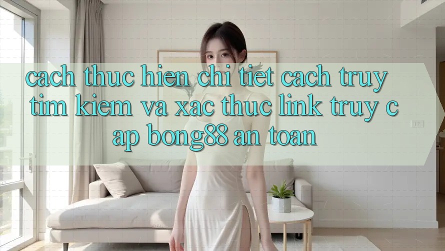 Cách thực hiện Chi Tiết Cách Truy tìm Kiếm Và Xác Thực Link Truy Cập Bong88 An Toàn