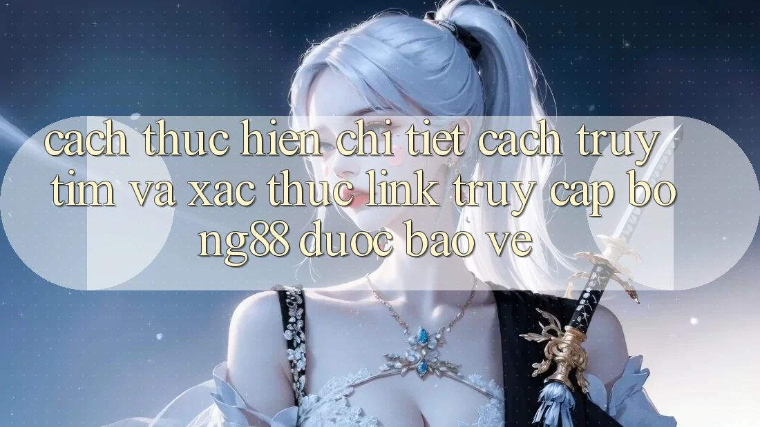Cách thực hiện Chi Tiết Cách Truy tìm Và Xác Thực Link Truy Cập Bong88 Được bảo vệ Cách thực hiện Chi Tiết Cách Truy tìm Và Xác Thực Link Truy Cập Bong88 Được bảo vệ