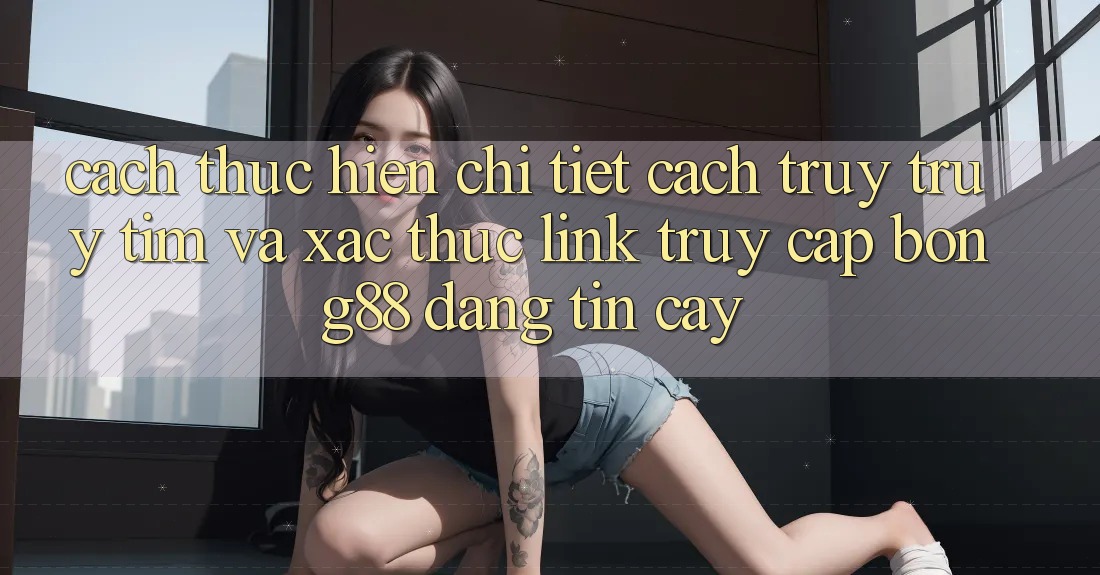 Cách thực hiện Chi Tiết Cách Truy truy tìm Và Xác Thực Link Truy Cập Bong88 Đáng tin cậy Cách thực hiện Chi Tiết Cách Truy truy tìm Và Xác Thực Link Truy Cập Bong88 Đáng tin cậy
